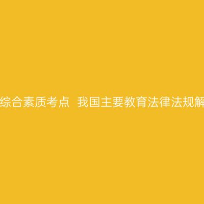 贵州教师资格证考试中学综合素质考点  我国主要教育法律法规解读(二)  ——教育单行法